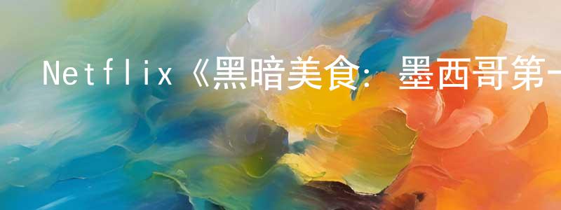 戴國興發布Netflix《黑暗美食：墨西哥第一季》迅雷下載/在線觀看/百度云-選秀/綜藝-美劇天堂